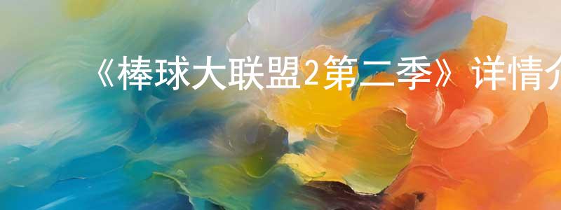 ﻿陈文杨发布﻿《棒球大联盟2第二季》详情介绍_棒球大联盟2第二季已完结在线观看_棒球大联盟2第二季迅雷下载_日漫